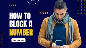 Protect Your Privacy: Block Numbers on your Samsung Galaxy A50