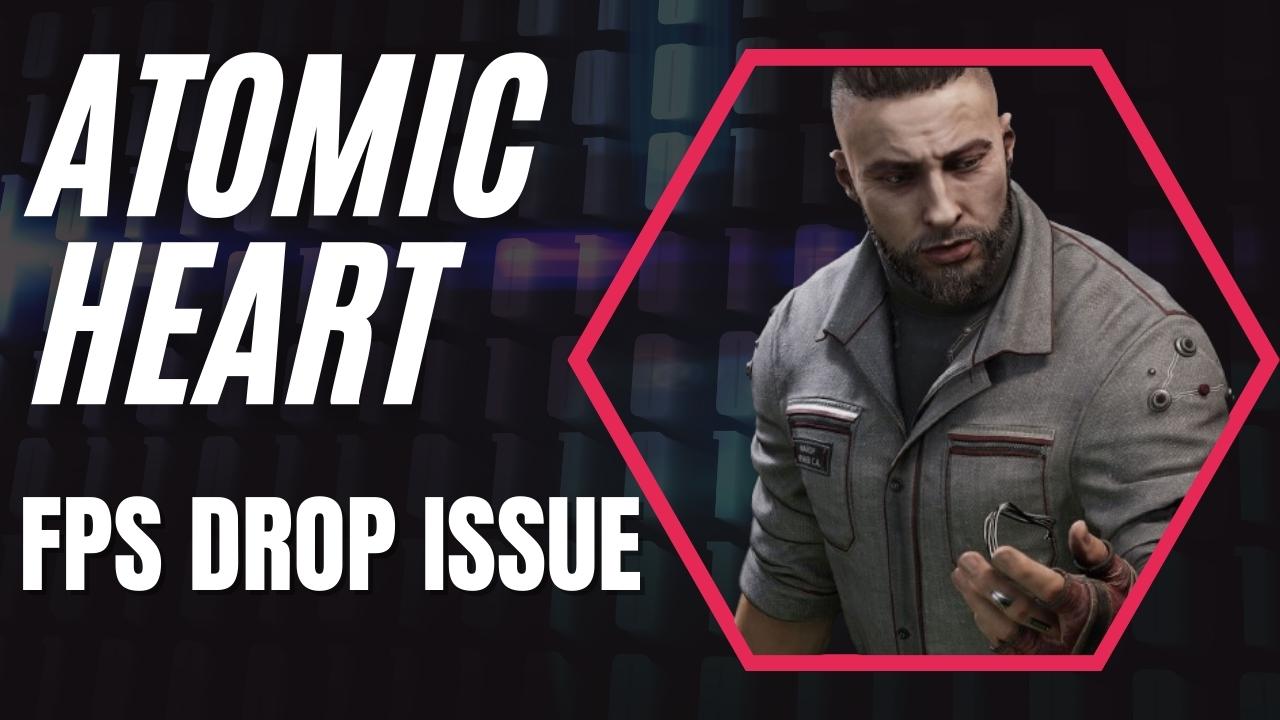 How to Fix Atomic Heart FPS Drop Issue