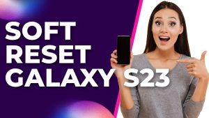 How Do I Soft Reset My Samsung Galaxy S23?