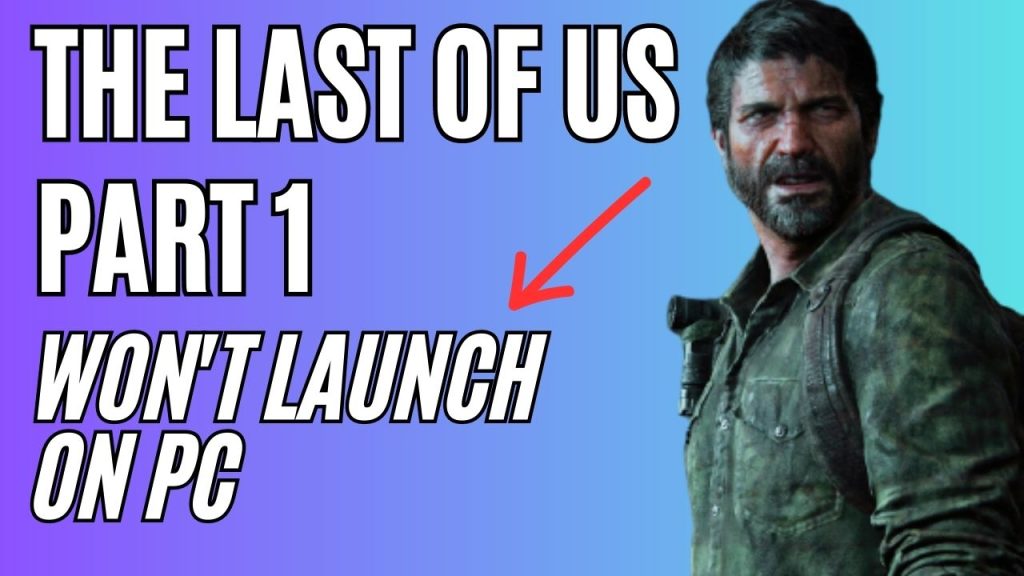 How to Fix The Last of Us Part 1 Won’t Launch Issue on PC – The Droid Guy