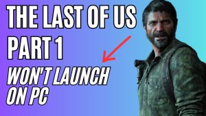 How to Fix The Last of Us Part 1 Won’t Launch Issue on PC