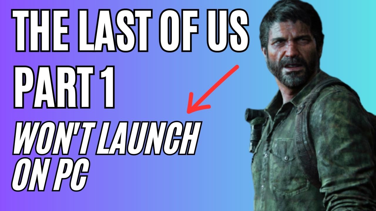 How to Fix The Last of Us Part 1 Won't Launch on PC