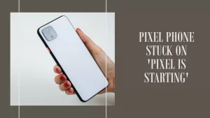 How to Fix Pixel Phone Stuck on “Pixel is Starting” Error