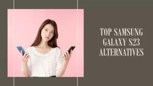 8 Best Samsung Galaxy S23 Alternatives in 2023
