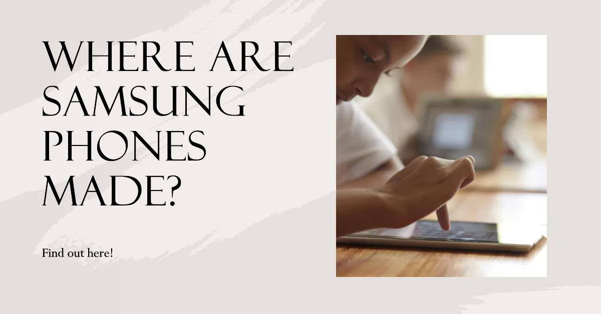 Where Are Samsung Phones Made? It's Not China